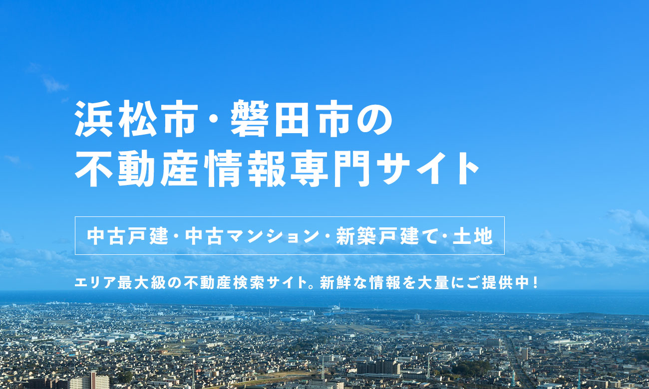 浜松市・磐田市の不動産情報専門サイト 中古戸建・中古マンション・新築戸建て・土地 エリア最大級の不動産検索サイト。新鮮な情報を大量にご提供中！