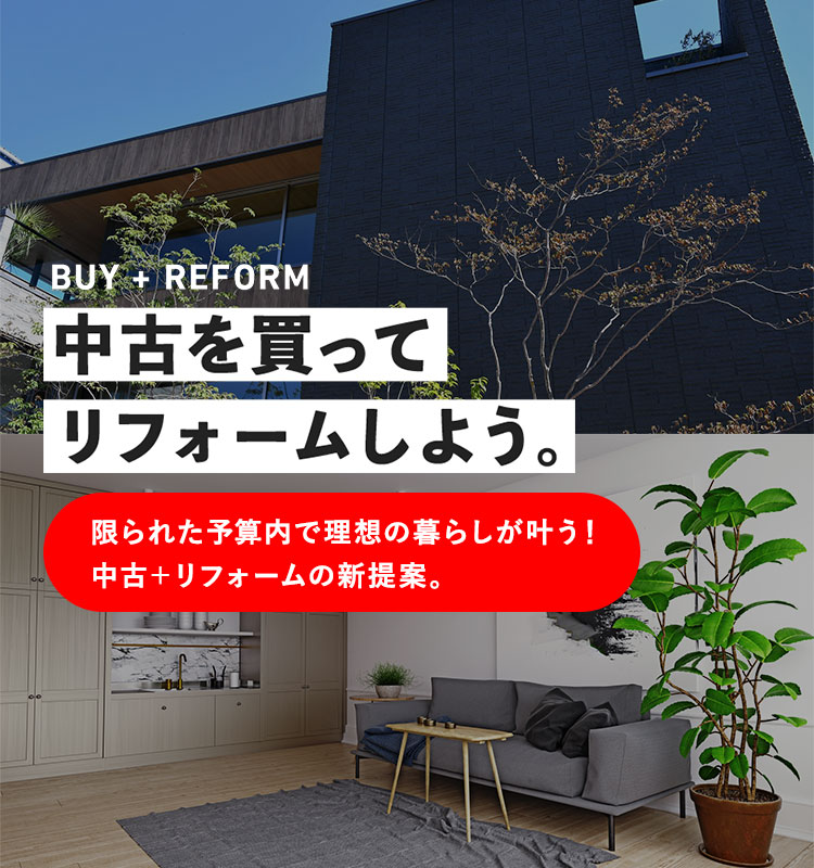 BUY + REFORM 中古を買ってリフォームしよう。限られた予算内で理想の暮らしが叶う! 中古+リフォームの新提案。