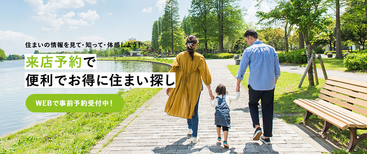 住まいの情報を見て・知って・体感しよう! | 来店予約で便利でお得に住まい探し | WEBで事前予約受付中!